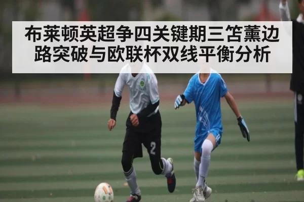 布莱顿英超争四关键期三笘薰边路突破与欧联杯双线平衡分析
