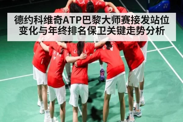 德约科维奇ATP巴黎大师赛接发站位变化与年终排名保卫关键走势分析